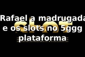 🎰 Rafael, a madrugada e os slots no 5ggg plataforma